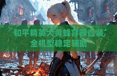 和平精英大黄蜂容器直装全机型稳定辅助