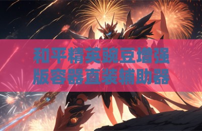 和平精英豌豆增强版容器直装辅助器