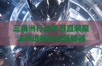 三角洲行动手游直装魔法师透视自瞄辅助器