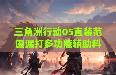 三角洲行动05直装范围漏打多功能辅助科技