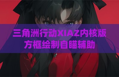 三角洲行动XIAZ内核版方框绘制自瞄辅助