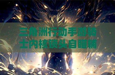 三角洲行动手游骑士内核锁头自瞄辅助
