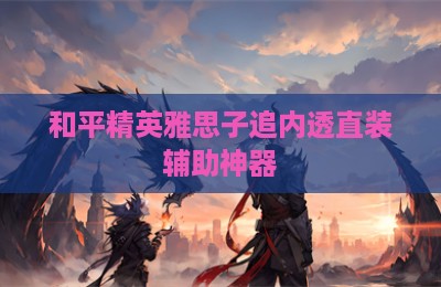和平精英雅思子追内透直装辅助神器