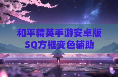 和平精英手游安卓版SQ方框变色辅助