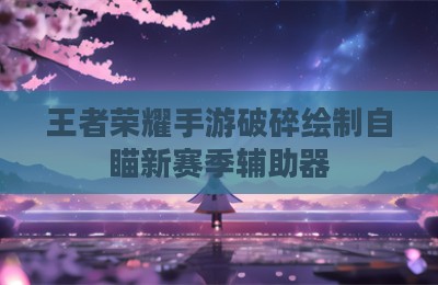 王者荣耀手游破碎绘制自瞄新赛季辅助器