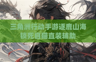 三角洲行动手游逐鹿山海锁死自瞄直装辅助