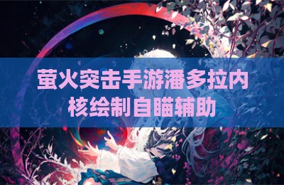 萤火突击手游潘多拉内核绘制自瞄辅助