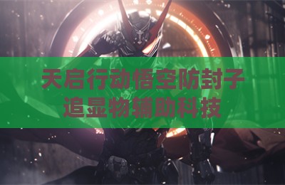 天启行动悟空防封子追显物辅助科技