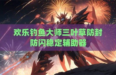 欢乐钓鱼大师三叶草防封防闪稳定辅助器