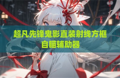 超凡先锋鬼影直装射线方框自瞄辅助器