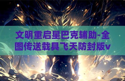 文明重启星巴克辅助-全图传送载具飞天防封版v9.24