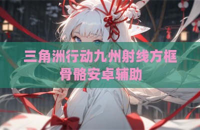 三角洲行动九州射线方框骨骼安卓辅助