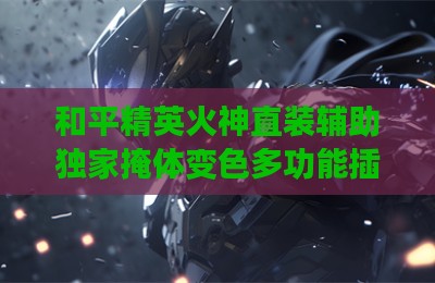 和平精英火神直装辅助独家掩体变色多功能插件