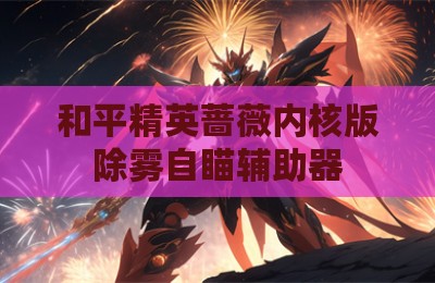 和平精英蔷薇内核版除雾自瞄辅助器