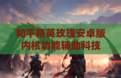 和平精英玫瑰安卓版内核功能辅助科技