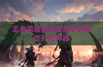 王者荣耀毒液国服手游稳定开挂神器