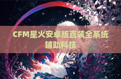CFM星火安卓版直装全系统辅助科技