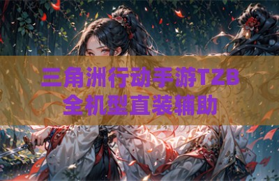 三角洲行动手游TZB全机型直装辅助