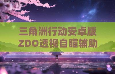 三角洲行动安卓版ZDO透视自瞄辅助