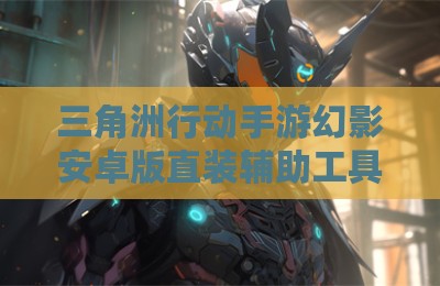 三角洲行动手游幻影安卓版直装辅助工具