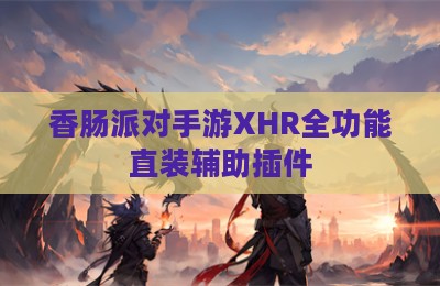 香肠派对手游XHR全功能直装辅助插件