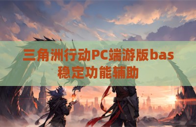 三角洲行动PC端游版bas稳定功能辅助