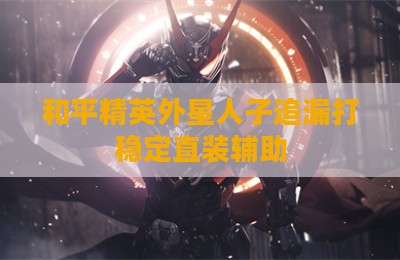 和平精英外星人子追漏打稳定直装辅助