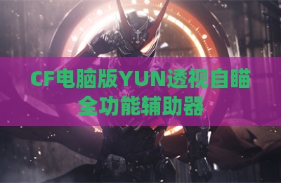 CF电脑版YUN透视自瞄全功能辅助器