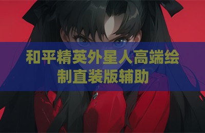 和平精英外星人高端绘制直装版辅助
