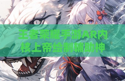 王者荣耀手游AR内核上帝绘制辅助神器