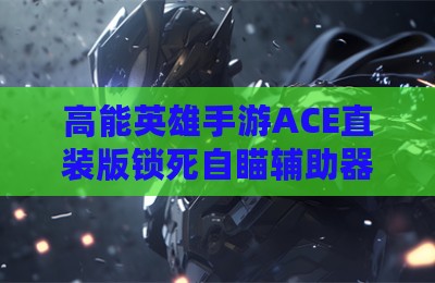 高能英雄手游ACE直装版锁死自瞄辅助器