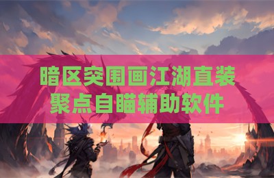 暗区突围画江湖直装聚点自瞄辅助软件
