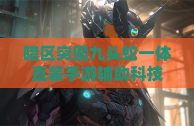 暗区突围九头蛇一体直装手游辅助科技