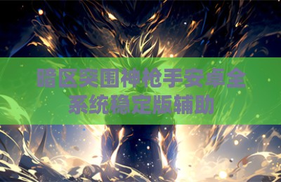 暗区突围神枪手安卓全系统稳定版辅助