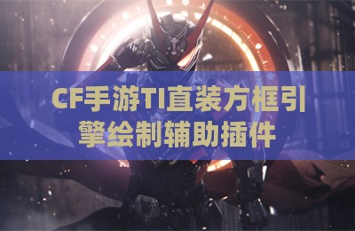CF手游TI直装方框引擎绘制辅助插件