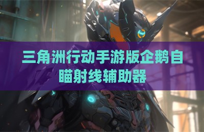 三角洲行动手游版企鹅自瞄射线辅助器