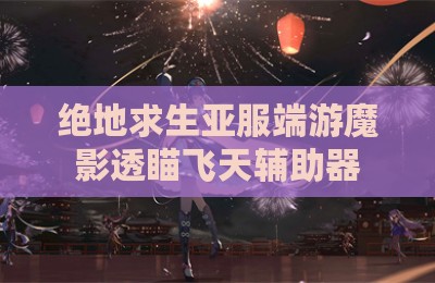 绝地求生亚服端游魔影透瞄飞天辅助器