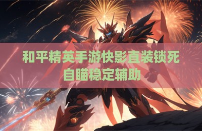 和平精英手游快影直装锁死自瞄稳定辅助