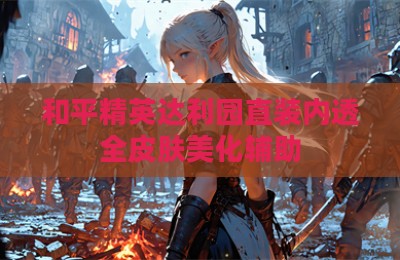 和平精英达利园直装内透全皮肤美化辅助