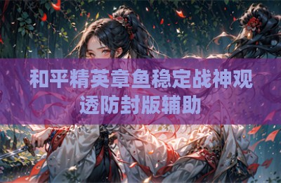 和平精英章鱼稳定战神观透防封版辅助