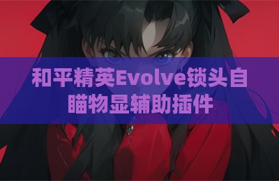 和平精英Evolve锁头自瞄物显辅助插件