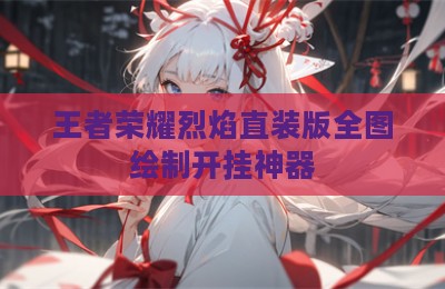 王者荣耀烈焰直装版全图绘制开挂神器