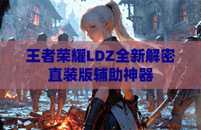 王者荣耀LDZ全新解密直装版辅助神器