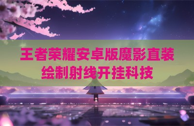 王者荣耀安卓版魔影直装绘制射线开挂科技