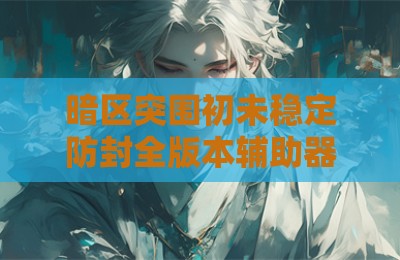 暗区突围初未稳定防封全版本辅助器