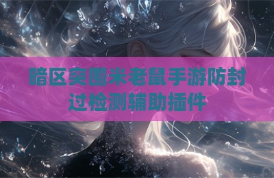 暗区突围米老鼠手游防封过检测辅助插件