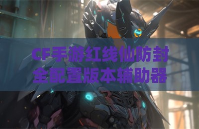 CF手游红线仙防封全配置版本辅助器