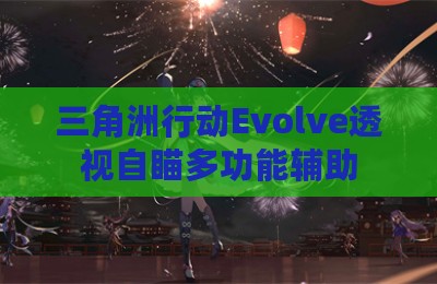 三角洲行动Evolve透视自瞄多功能辅助