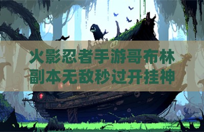 火影忍者手游哥布林副本无敌秒过开挂神器