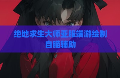 绝地求生大师亚服端游绘制自瞄辅助
